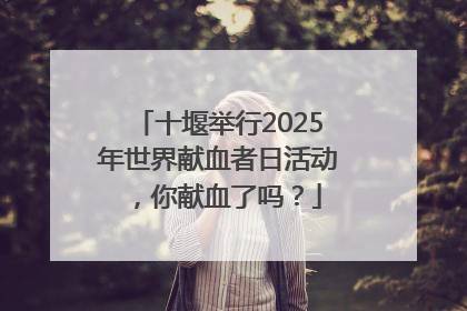 十堰举行2025年世界献血者日活动，你献血了吗？