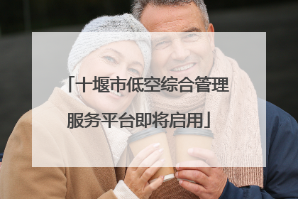 十堰市低空综合管理服务平台即将启用