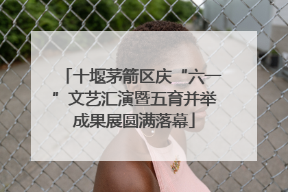 十堰茅箭区庆“六一”文艺汇演暨五育并举成果展圆满落幕
