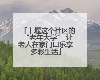 十堰这个社区的“老年大学” 让老人在家门口乐享多彩生活