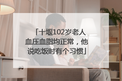 十堰102岁老人血压血脂均正常，他说吃饭时有个习惯