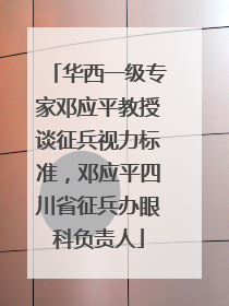 华西一级专家邓应平教授谈征兵视力标准，邓应平四川省征兵办眼科负责人