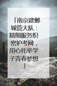 南京建邺城管大队：精细服务织密护考网，用心托举学子青春梦想