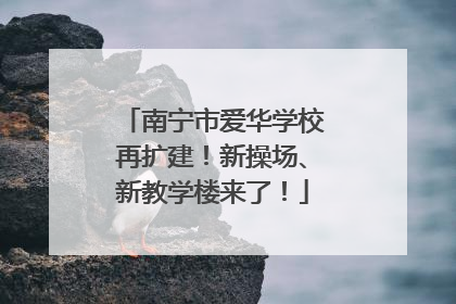 南宁市爱华学校再扩建！新操场、新教学楼来了！