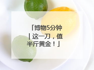 博物5分钟｜这一刀，值半斤黄金！