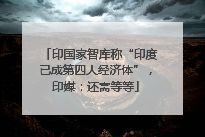 印国家智库称“印度已成第四大经济体”，印媒：还需等等