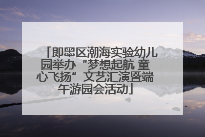 即墨区潮海实验幼儿园举办“梦想起航 童心飞扬”文艺汇演暨端午游园会活动