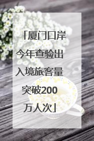 厦门口岸今年查验出入境旅客量突破200万人次