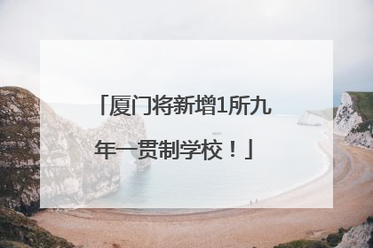 厦门将新增1所九年一贯制学校！
