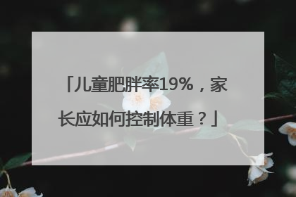 儿童肥胖率19%，家长应如何控制体重？