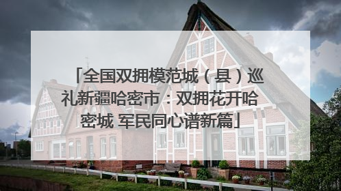 全国双拥模范城（县）巡礼新疆哈密市：双拥花开哈密城 军民同心谱新篇
