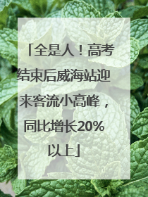 全是人！高考结束后威海站迎来客流小高峰，同比增长20%以上