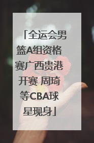 全运会男篮A组资格赛广西贵港开赛 周琦等CBA球星现身