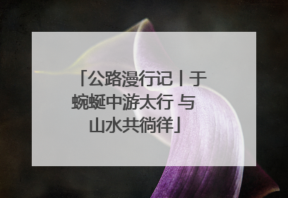 公路漫行记丨于蜿蜒中游太行 与山水共徜徉