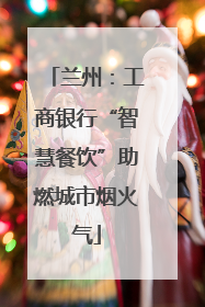 兰州：工商银行“智慧餐饮”助燃城市烟火气