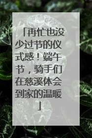 再忙也没少过节的仪式感！端午节，骑手们在慈溪体会到家的温暖