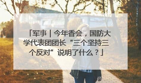 军事｜今年香会，国防大学代表团团长“三个坚持三个反对”说明了什么？