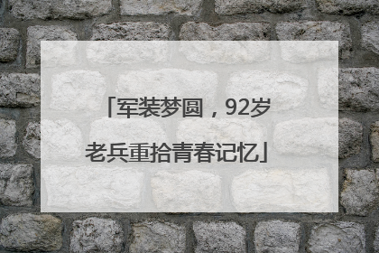 军装梦圆，92岁老兵重拾青春记忆