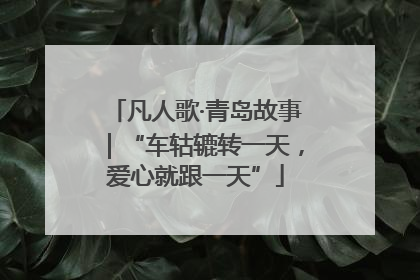 凡人歌·青岛故事｜“车轱辘转一天，爱心就跟一天”