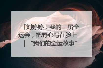 刘婷婷：我的三届全运会，把野心写在脸上｜“我们的全运故事”全民征文大赛