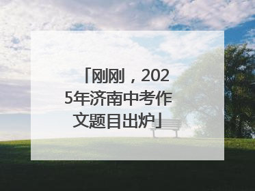 刚刚，2025年济南中考作文题目出炉