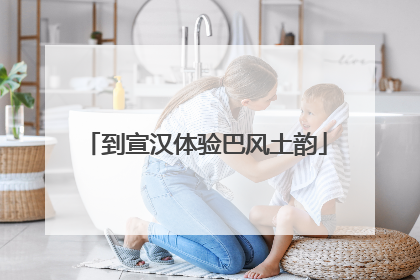 到宣汉体验巴风土韵