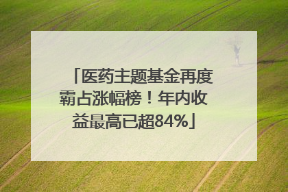 医药主题基金再度霸占涨幅榜！年内收益最高已超84%