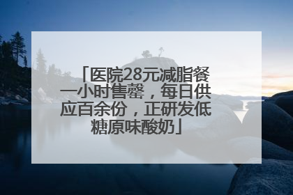医院28元减脂餐一小时售罄，每日供应百余份，正研发低糖原味酸奶