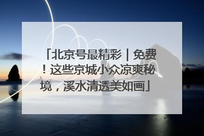 北京号最精彩｜免费！这些京城小众凉爽秘境，溪水清透美如画