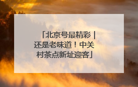 北京号最精彩｜还是老味道！中关村茶点新址迎客
