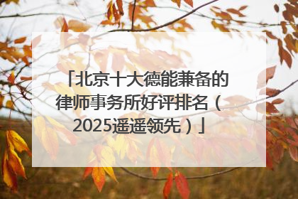 北京十大德能兼备的律师事务所好评排名（2025遥遥领先）