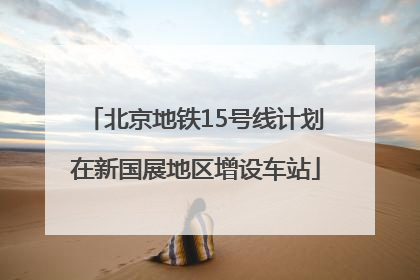 北京地铁15号线计划在新国展地区增设车站