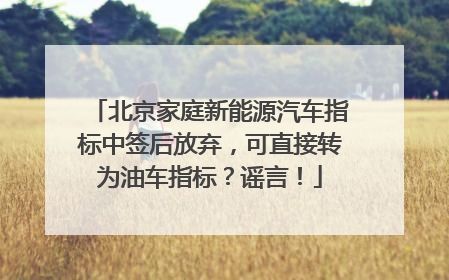 北京家庭新能源汽车指标中签后放弃，可直接转为油车指标？谣言！