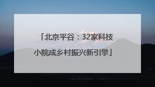 北京平谷：32家科技小院成乡村振兴新引擎