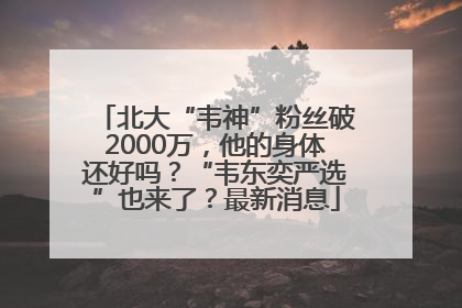 北大“韦神”粉丝破2000万，他的身体还好吗？“韦东奕严选”也来了？最新消息