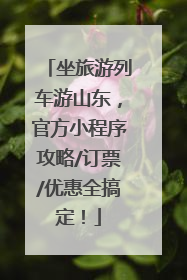 坐旅游列车游山东，官方小程序攻略/订票/优惠全搞定！