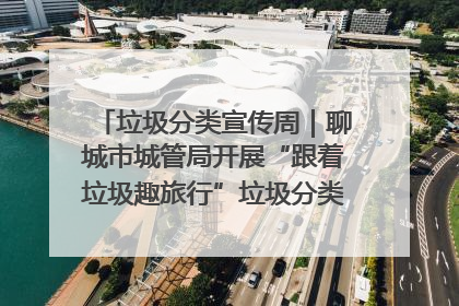 垃圾分类宣传周｜聊城市城管局开展“跟着垃圾趣旅行”垃圾分类科普宣传活动