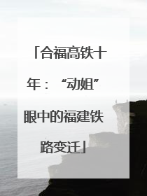 合福高铁十年：“动姐”眼中的福建铁路变迁