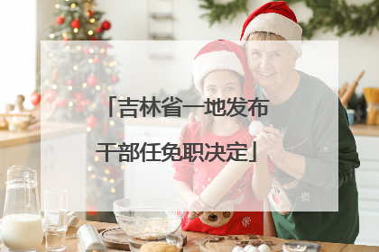 吉林省一地发布干部任免职决定