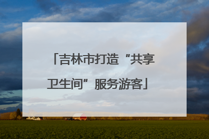 吉林市打造“共享卫生间”服务游客