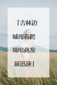 吉林边城珲春跨境电商发展迅速