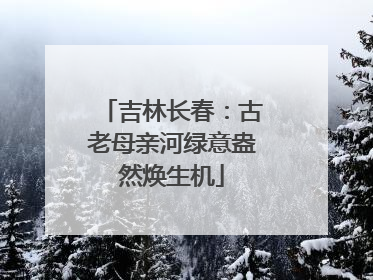 吉林长春：古老母亲河绿意盎然焕生机