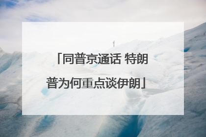 同普京通话 特朗普为何重点谈伊朗