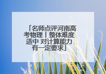 名师点评河南高考物理丨整体难度适中 对计算能力有一定要求