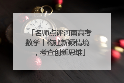 名师点评河南高考数学丨构建新颖情境，考查创新思维
