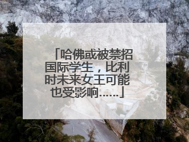 哈佛或被禁招国际学生，比利时未来女王可能也受影响……