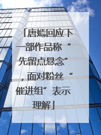 唐嫣回应下一部作品称“先留点悬念”，面对粉丝“催进组”表示理解