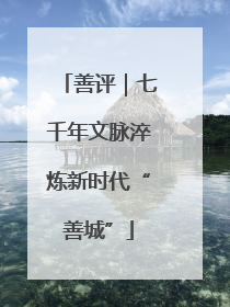 善评｜七千年文脉淬炼新时代“善城”