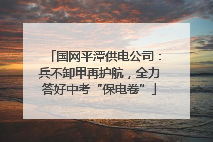 国网平潭供电公司：兵不卸甲再护航，全力答好中考“保电卷”