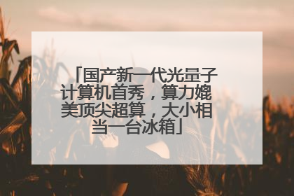国产新一代光量子计算机首秀，算力媲美顶尖超算，大小相当一台冰箱